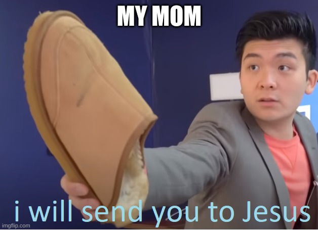 I will send you to Jesus | MY MOM | image tagged in i will send you to jesus | made w/ Imgflip meme maker