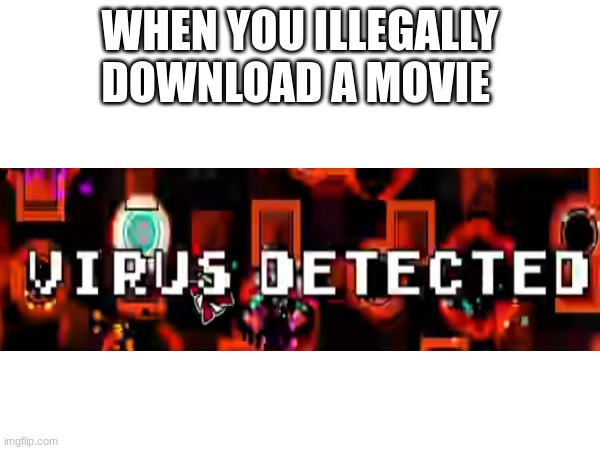 Gd meme | WHEN YOU ILLEGALLY DOWNLOAD A MOVIE | image tagged in geometry dash | made w/ Imgflip meme maker