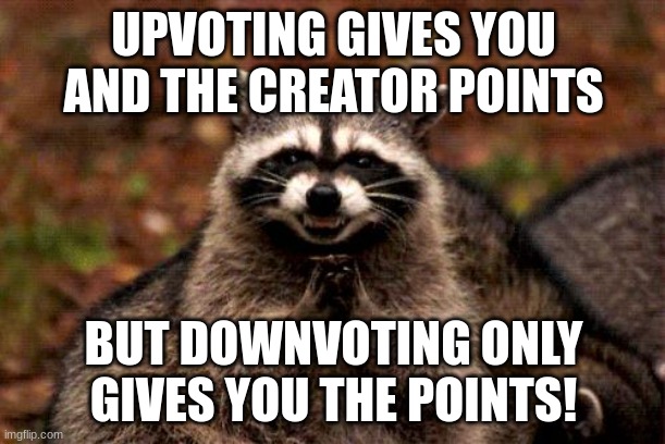 Upvote beggars watch out... | UPVOTING GIVES YOU AND THE CREATOR POINTS; BUT DOWNVOTING ONLY GIVES YOU THE POINTS! | image tagged in memes,evil plotting raccoon | made w/ Imgflip meme maker