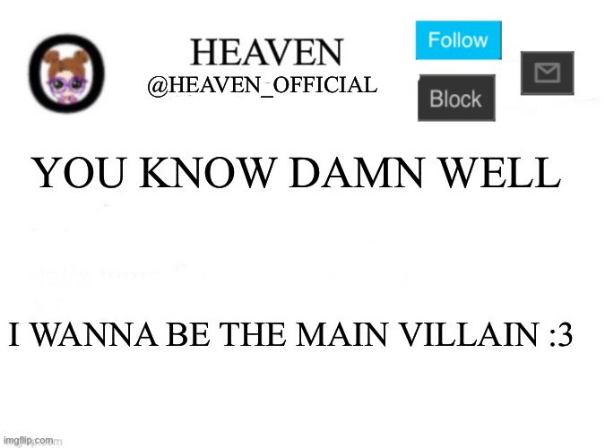 Yessirrrr | YOU KNOW DAMN WELL; I WANNA BE THE MAIN VILLAIN :3 | image tagged in heaven s template | made w/ Imgflip meme maker