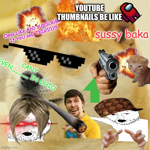 It's every kind of cringe imaginable, if you couldnt tell | YOUTUBE THUMBNAILS BE LIKE; OmG LiKe AnD sUbScRiBe If YoU seE ThIs!1!11!!! sussy baka; CANT EVEN_____ IN OHIO | image tagged in memes,doge | made w/ Imgflip meme maker