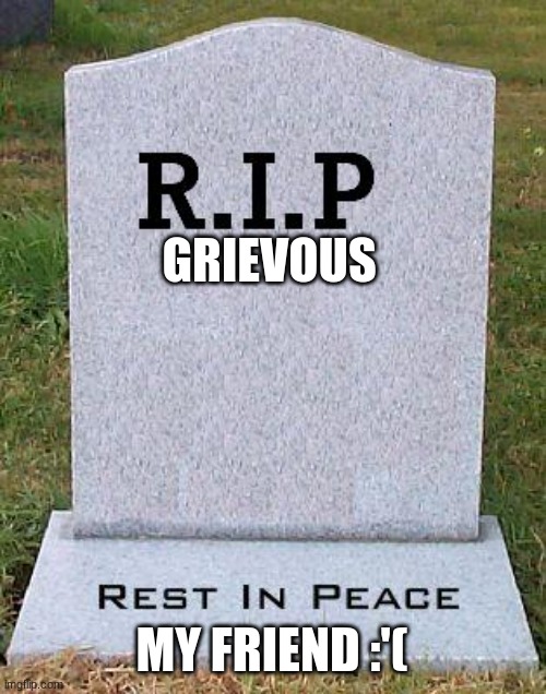 My friend's account was deleted | GRIEVOUS; MY FRIEND :'( | image tagged in rip headstone | made w/ Imgflip meme maker