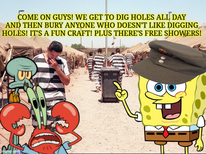 Spongebob goes to prison only aired once... | COME ON GUYS! WE GET TO DIG HOLES ALL DAY AND THEN BURY ANYONE WHO DOESN'T LIKE DIGGING HOLES! IT'S A FUN CRAFT! PLUS THERE'S FREE SHOWERS! | image tagged in spongebob squarepants,prison camp,no,this is not okie dokie | made w/ Imgflip meme maker