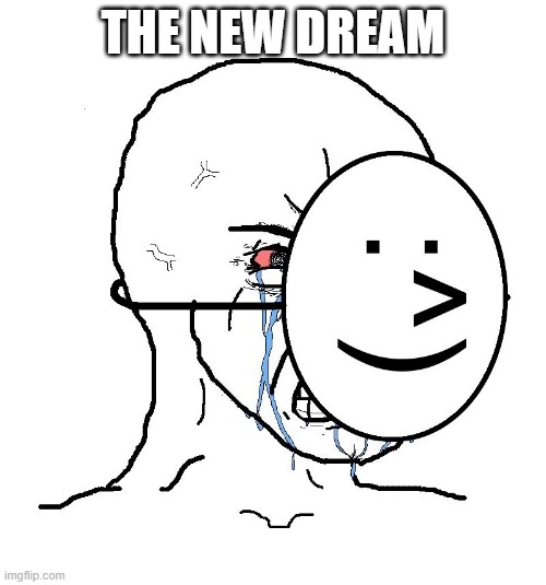 Pretending To Be Happy, Hiding Crying Behind A Mask | THE NEW DREAM | image tagged in pretending to be happy hiding crying behind a mask | made w/ Imgflip meme maker