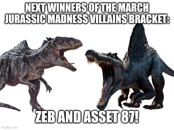 NEXT WINNERS OF THE MARCH JURASSIC MADNESS VILLAINS BRACKET:; ZEB AND ASSET 87! | image tagged in march jurassic madness,march madness | made w/ Imgflip meme maker