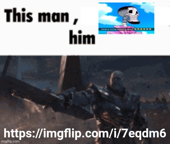 This man, _____ him | https://imgflip.com/i/7eqdm6 | image tagged in this man _____ him | made w/ Imgflip meme maker