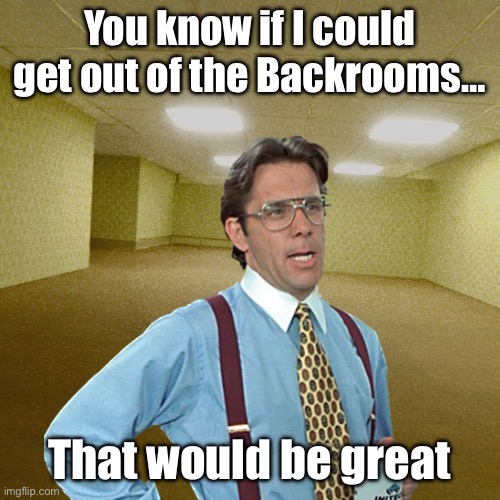 Lol | You know if I could get out of the Backrooms…; That would be great | made w/ Imgflip meme maker