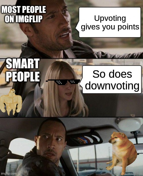 You get a downvote | MOST PEOPLE ON IMGFLIP; Upvoting gives you points; SMART PEOPLE; So does downvoting | image tagged in memes,the rock driving | made w/ Imgflip meme maker