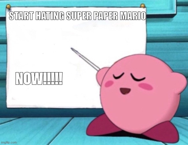 more super paper mario hate | START HATING SUPER PAPER MARIO; NOW!!!!! | image tagged in kirby's lesson | made w/ Imgflip meme maker
