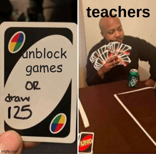 Unblock games or we will uno reverse card you ? |  teachers; unblock games | image tagged in memes,uno draw 25 cards,teachers,games,computers,meme | made w/ Imgflip meme maker