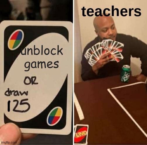 Unblock games or we will uno reverse card you ? | teachers; unblock games | image tagged in memes,uno draw 25 cards,teachers,games,computers,meme | made w/ Imgflip meme maker