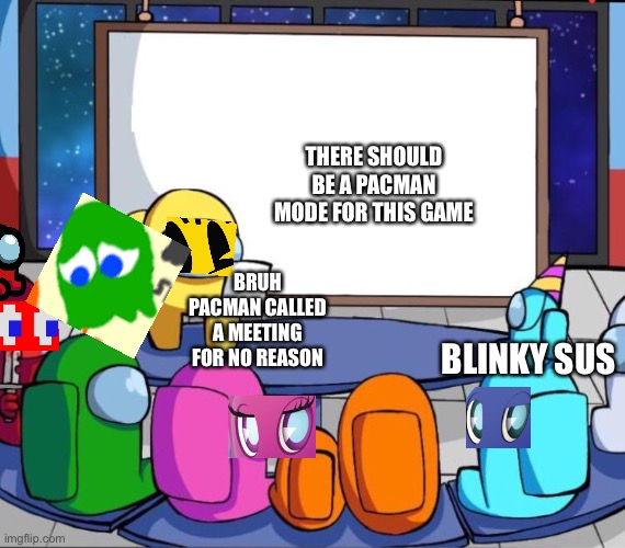 among us presentation | THERE SHOULD BE A PACMAN MODE FOR THIS GAME; BRUH PACMAN CALLED A MEETING FOR NO REASON; BLINKY SUS | image tagged in among us presentation | made w/ Imgflip meme maker