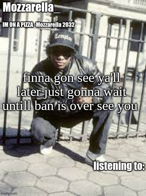 bye. | finna gon see ya'll later just gonna wait untill ban is over see you | image tagged in eazy-e | made w/ Imgflip meme maker