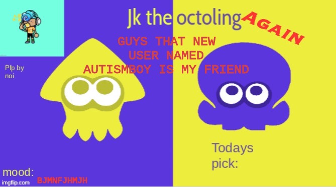 Jks temp AGAIN | GUYS THAT NEW USER NAMED AUTISMBOY IS MY FRIEND; BJMNFJHMJH | image tagged in jks temp again | made w/ Imgflip meme maker