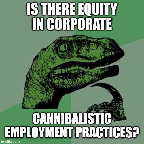 Philosoraptor Meme | IS THERE EQUITY IN CORPORATE; CANNIBALISTIC EMPLOYMENT PRACTICES? | image tagged in memes,philosoraptor | made w/ Imgflip meme maker