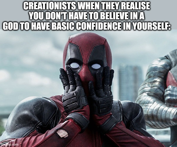 Deadpool - Gasp | CREATIONISTS WHEN THEY REALISE YOU DON'T HAVE TO BELIEVE IN A GOD TO HAVE BASIC CONFIDENCE IN YOURSELF: | image tagged in deadpool - gasp | made w/ Imgflip meme maker