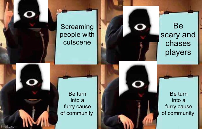 Gru's Plan Meme | Screaming people with cutscene; Be scary and chases players; Be turn into a furry cause of community; Be turn into a furry cause of community | image tagged in memes,gru's plan | made w/ Imgflip meme maker