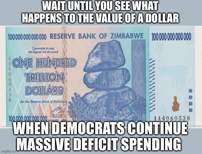 Zimbabwe trillion | WAIT UNTIL YOU SEE WHAT HAPPENS TO THE VALUE OF A DOLLAR WHEN DEMOCRATS CONTINUE MASSIVE DEFICIT SPENDING | image tagged in zimbabwe trillion | made w/ Imgflip meme maker