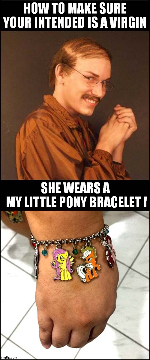 Creepy Guy Gives Helpful Tip ! | HOW TO MAKE SURE YOUR INTENDED IS A VIRGIN; SHE WEARS A 
MY LITTLE PONY BRACELET ! | image tagged in creepy guy,tip,my little pony,dark humour | made w/ Imgflip meme maker