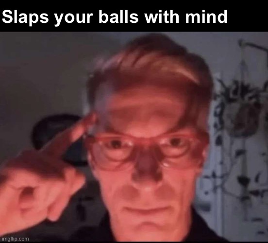 Blows up with mind | Slaps your balls with mind | image tagged in blows up with mind | made w/ Imgflip meme maker