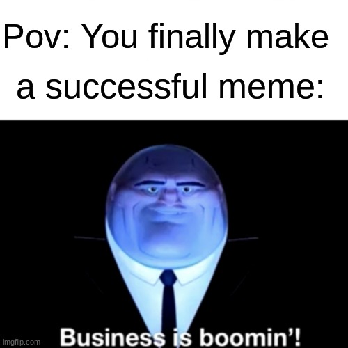 business is boomin | a successful meme:; Pov: You finally make | image tagged in kingpin business is boomin',memes,success,funny | made w/ Imgflip meme maker