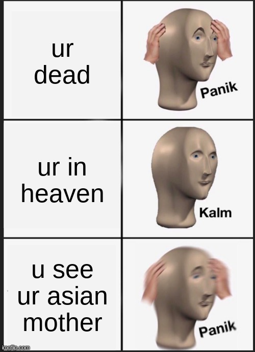 Panik Kalm Panik | ur dead; ur in heaven; u see ur asian mother | image tagged in memes,panik kalm panik | made w/ Imgflip meme maker