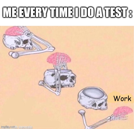 It just stops | ME EVERY TIME I DO A TEST :; Work | image tagged in skeleton shut up meme,school,tests,relatable | made w/ Imgflip meme maker