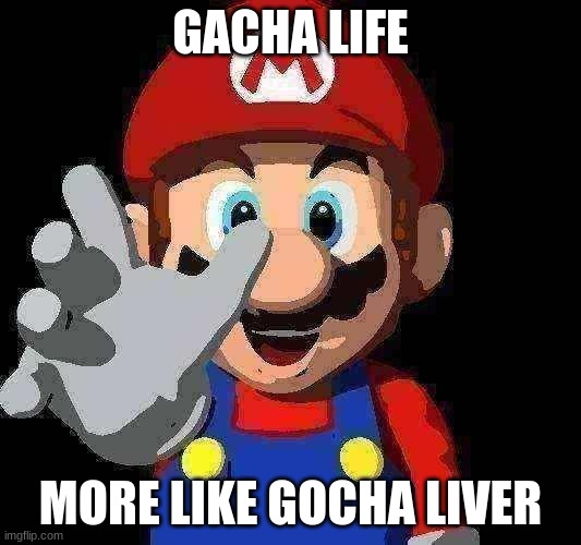 gacha meme | GACHA LIFE; MORE LIKE GOCHA LIVER | image tagged in gacha life | made w/ Imgflip meme maker