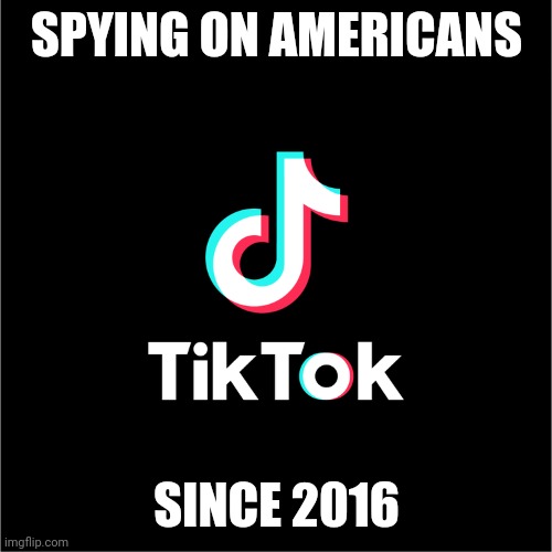 TikTok spying app | SPYING ON AMERICANS; SINCE 2016 | image tagged in tiktok logo | made w/ Imgflip meme maker