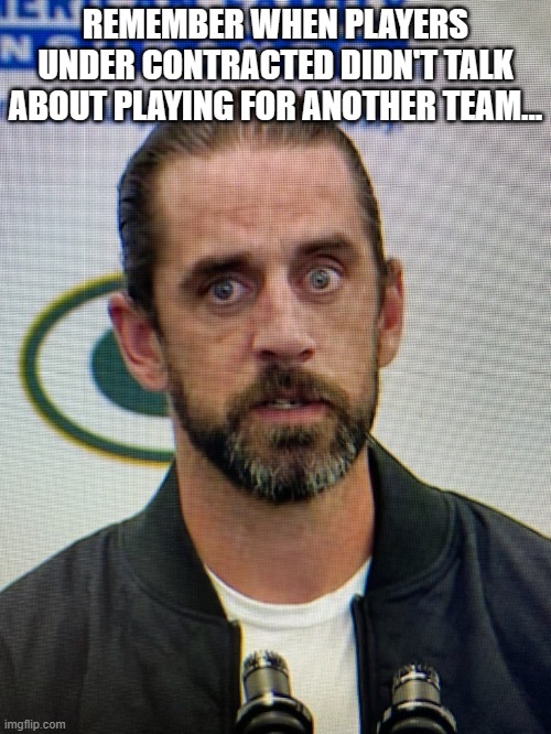 Aaron Rodgers from Wish | REMEMBER WHEN PLAYERS UNDER CONTRACTED DIDN'T TALK ABOUT PLAYING FOR ANOTHER TEAM... | image tagged in aaron rodgers from wish | made w/ Imgflip meme maker