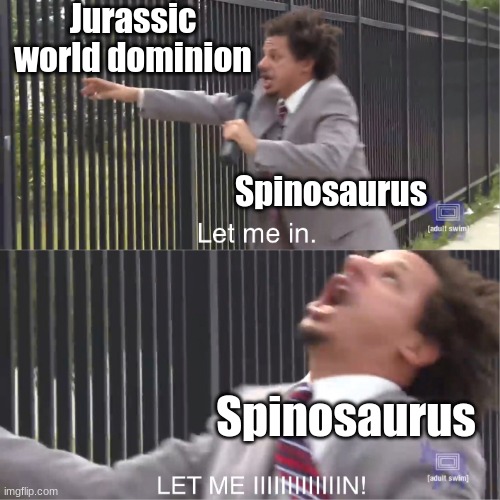 let me in | Jurassic world dominion; Spinosaurus; Spinosaurus | image tagged in let me in | made w/ Imgflip meme maker