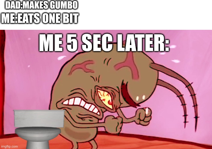 it like taco bewll | DAD:MAKES GUMBO; ME:EATS ONE BIT; ME 5 SEC LATER: | image tagged in triggered plankton | made w/ Imgflip meme maker