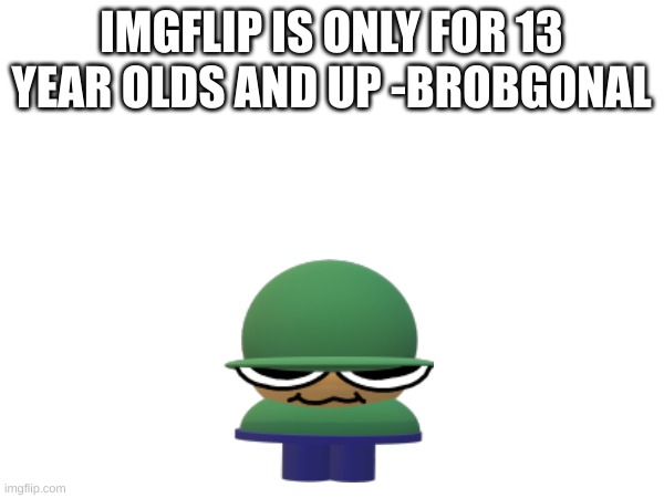 IMGFLIP IS ONLY FOR 13 YEAR OLDS AND UP -BROBGONAL | made w/ Imgflip meme maker