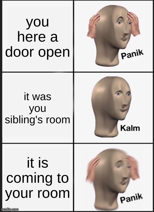 Panik Kalm Panik | you here a door open; it was you sibling's room; it is coming to your room | image tagged in memes,panik kalm panik | made w/ Imgflip meme maker