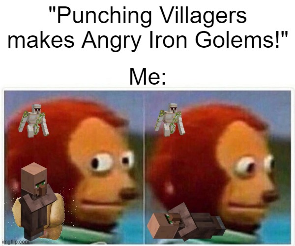 Iron Golem with such a Weird one... | "Punching Villagers makes Angry Iron Golems!"; Me: | image tagged in memes,monkey puppet | made w/ Imgflip meme maker