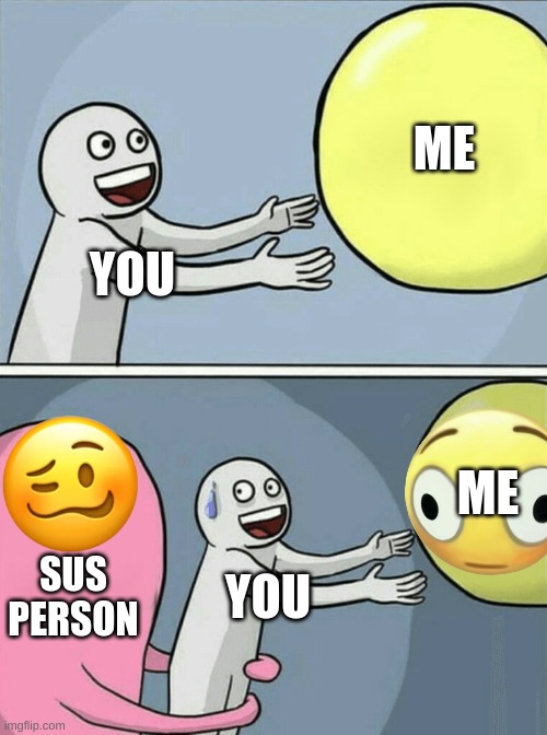 cringe | ME; YOU; ME; SUS PERSON; YOU | image tagged in memes,running away balloon | made w/ Imgflip meme maker