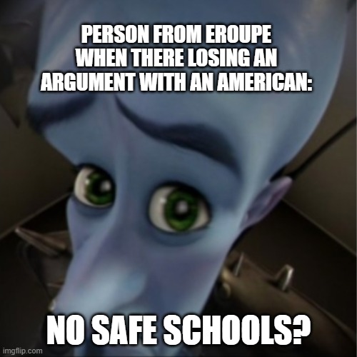 this is facts | PERSON FROM EROUPE WHEN THERE LOSING AN ARGUMENT WITH AN AMERICAN:; NO SAFE SCHOOLS? | image tagged in megamind peeking | made w/ Imgflip meme maker