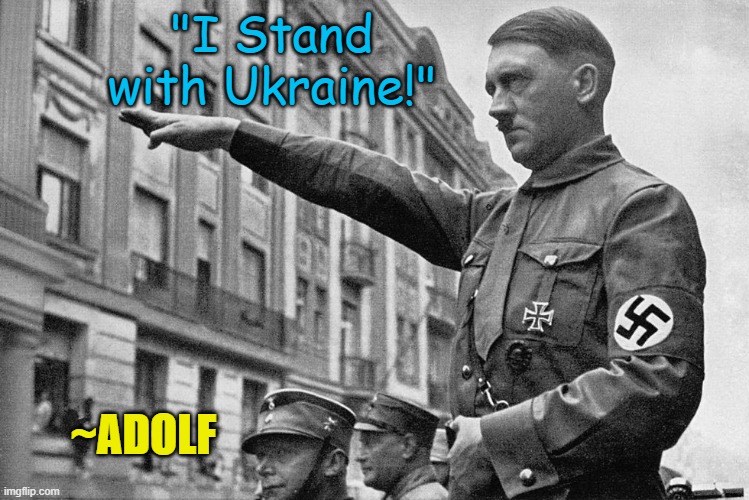 "I Stand with Ukraine!"; ~ADOLF | image tagged in nazi,ukraine,hitler | made w/ Imgflip meme maker