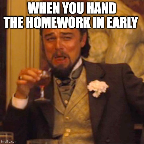 Laughing Leo Meme | WHEN YOU HAND THE HOMEWORK IN EARLY | image tagged in memes,laughing leo | made w/ Imgflip meme maker