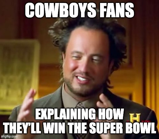 Ancient Aliens Meme | COWBOYS FANS; EXPLAINING HOW THEY’LL WIN THE SUPER BOWL | image tagged in memes,ancient aliens | made w/ Imgflip meme maker