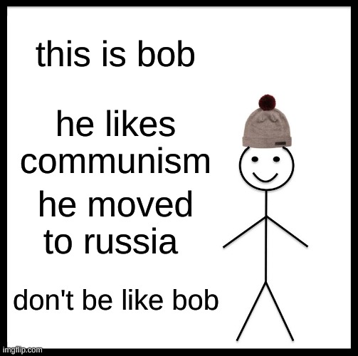 Be Like Bill Meme | this is bob; he likes communism; he moved to russia; don't be like bob | image tagged in memes,be like bill | made w/ Imgflip meme maker