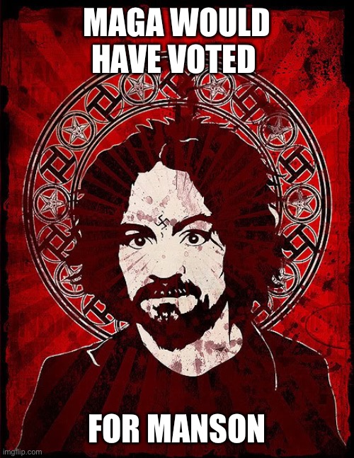 Charles Manson | MAGA WOULD HAVE VOTED; FOR MANSON | image tagged in charles manson | made w/ Imgflip meme maker