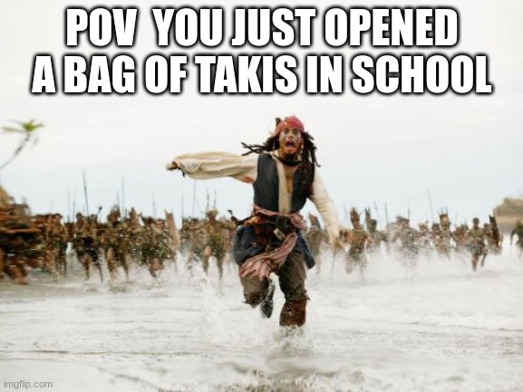 takis in school | POV  YOU JUST OPENED A BAG OF TAKIS IN SCHOOL | image tagged in memes,jack sparrow being chased,takis,school,stampede | made w/ Imgflip meme maker