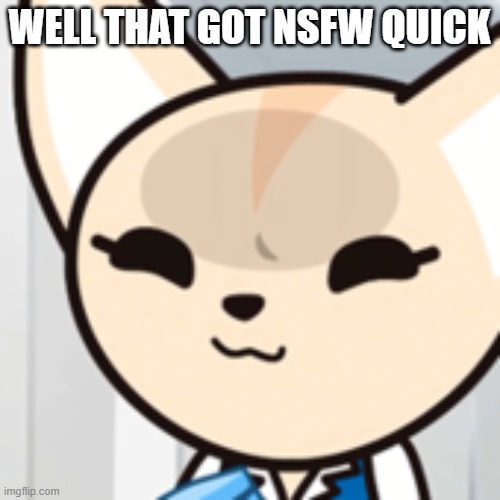 pffft | WELL THAT GOT NSFW QUICK | image tagged in pffft | made w/ Imgflip meme maker