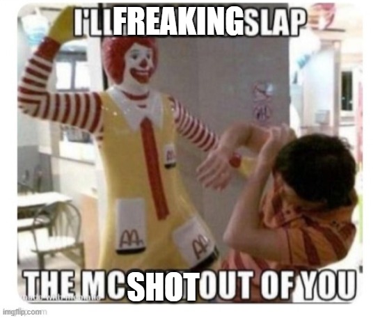 I slap the McShit out of you | FREAKING SHOT | image tagged in i slap the mcshit out of you | made w/ Imgflip meme maker