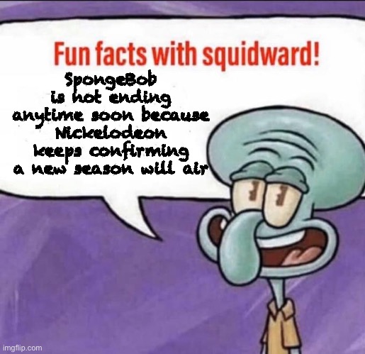 Fun Facts with Squidward |  SpongeBob is not ending anytime soon because Nickelodeon keeps confirming a new season will air | image tagged in fun facts with squidward | made w/ Imgflip meme maker