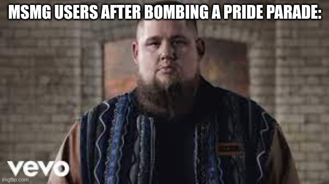 we're only human, after all | MSMG USERS AFTER BOMBING A PRIDE PARADE: | image tagged in rag 'n' bone man | made w/ Imgflip meme maker
