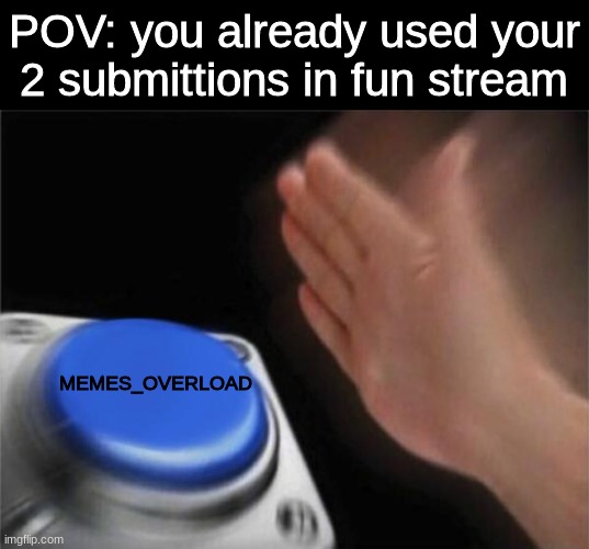 this is what i do | POV: you already used your 2 submittions in fun stream; MEMES_OVERLOAD | image tagged in memes,blank nut button,fun | made w/ Imgflip meme maker