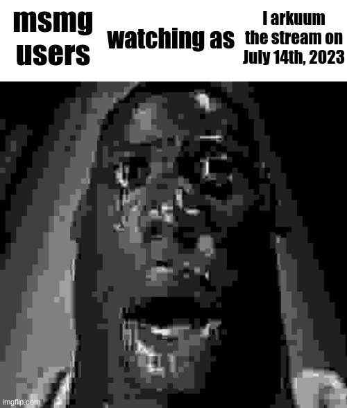 msmg users; I arkuum the stream on July 14th, 2023 | image tagged in watching as | made w/ Imgflip meme maker