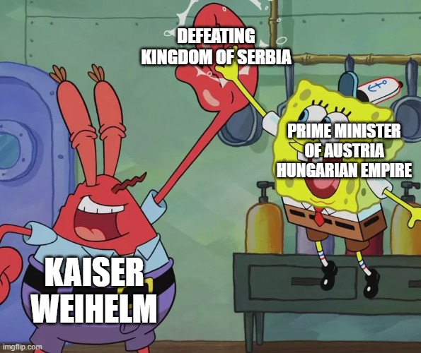 the start of ww1 | DEFEATING KINGDOM OF SERBIA; PRIME MINISTER OF AUSTRIA HUNGARIAN EMPIRE; KAISER WEIHELM | image tagged in krusty krab spongebob high five | made w/ Imgflip meme maker
